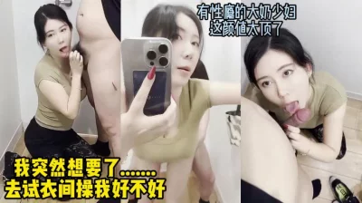 商场试衣间里偷偷操大奶少妇，高颜值对话真实（女主16小时全集已传电报