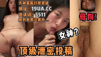 女神？母狗罢了！顶级泄密投稿资源！（内有约啪技巧和联系方式）