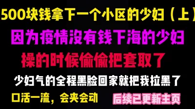 后继在主页，500块拿下疫情失业的少妇，后入的时候取了套被发现了