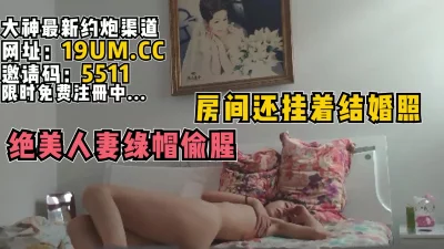 偷情的房间还挂着和老公的结婚照绝美人妻绿帽偷吃【看简介同城免费约炮