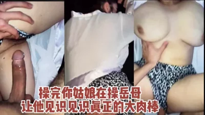 操完你姑娘在操巨乳丈母娘!真爽啊!（完整版36分钟已上传下面简界）