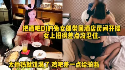 无套操酒吧DJ兔女郎，女上位太会摇差点被坐断！