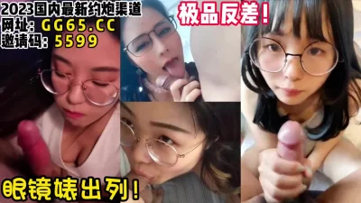 极品反差眼镜婊！这种女友最销魂！【女主可以约，看下面的简阶】