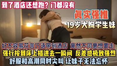 真实强推大胸学妹！好不容易骗到酒店还想跑扒了强插『狠货高科技看简阶』