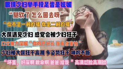 “坏蛋好深救命啊”眼镜少妇妩媚诱人只为榨干你『狠货高科技看简阶』