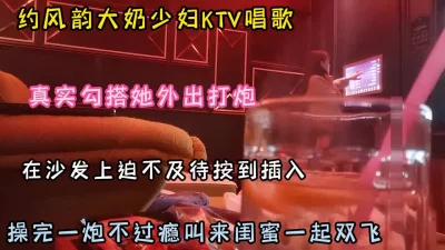 ktv约大奶少妇！勾搭外出操完一炮不过瘾叫上闺蜜一起3P（约啪看简阶