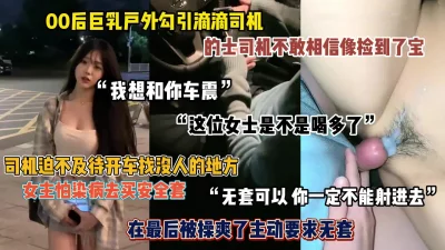 “可以和你车震吗”大奶萌妹勾引滴滴司机，司机像捡到宝一样（简阶有惊喜