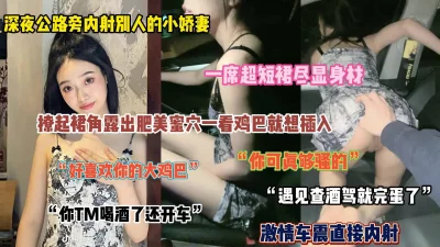 “你可真骚啊”深夜公路边车震内射别人的小娇妻（完整版看简阶）